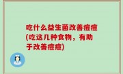 吃什么益生菌改善痘痘(吃这几种食物，有助于改善痘痘)