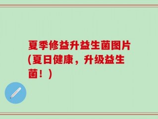 夏季修益升益生菌图片(夏日健康，升级益生菌！)