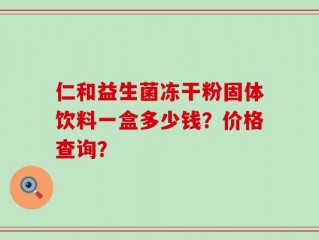 仁和益生菌冻干粉固体饮料一盒多少钱？价格查询？
