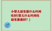 小婴儿益生菌什么时间吃好(婴儿什么时间吃益生菌最好？)