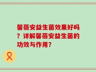 馨蓓安益生菌效果好吗？详解馨蓓安益生菌的功效与作用？
