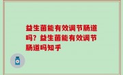 益生菌能有效调节肠道吗？益生菌能有效调节肠道吗知乎