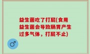 益生菌吃了打屁(食用益生菌会导致肠胃产生过多气体，打屁不止)