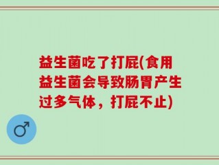 益生菌吃了打屁(食用益生菌会导致肠胃产生过多气体，打屁不止)