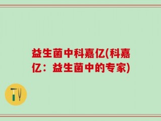 益生菌中科嘉亿(科嘉亿：益生菌中的专家)