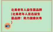 北美老年人益生菌品牌(北美老年人首选益生菌品牌：助力健康长寿)