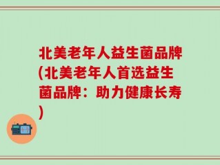 北美老年人益生菌品牌(北美老年人首选益生菌品牌：助力健康长寿)