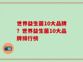 世界益生菌10大品牌？世界益生菌10大品牌排行榜