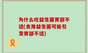 为什么吃益生菌胃部不适(食用益生菌可能引发胃部不适)