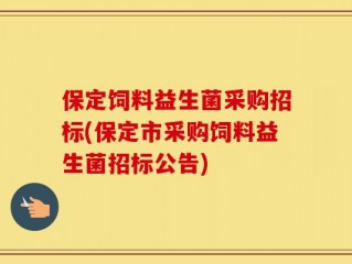 保定饲料益生菌采购招标(保定市采购饲料益生菌招标公告)