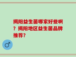 揭阳益生菌哪家好些啊？揭阳地区益生菌品牌推荐？