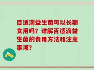 百适滴益生菌可以长期食用吗？详解百适滴益生菌的食用方法和注意事项？