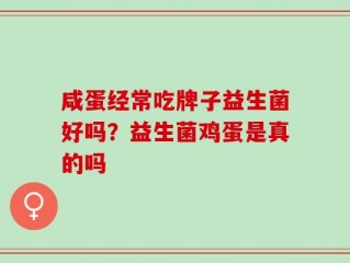 咸蛋经常吃牌子益生菌好吗？益生菌鸡蛋是真的吗