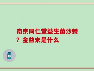 南京同仁堂益生菌沙棘？金益末是什么