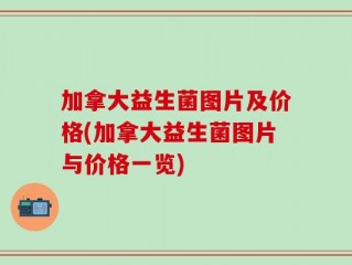 加拿大益生菌图片及价格(加拿大益生菌图片与价格一览)
