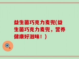 益生菌巧克力麦兜(益生菌巧克力麦兜，营养健康好滋味！)