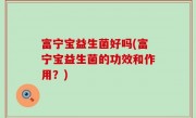 富宁宝益生菌好吗(富宁宝益生菌的功效和作用？)
