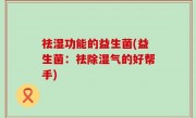 祛湿功能的益生菌(益生菌：祛除湿气的好帮手)