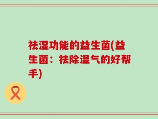 祛湿功能的益生菌(益生菌：祛除湿气的好帮手)
