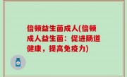 倍顿益生菌成人(倍顿成人益生菌：促进肠道健康，提高免疫力)