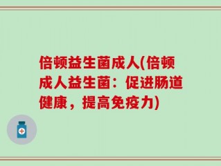 倍顿益生菌成人(倍顿成人益生菌：促进肠道健康，提高免疫力)