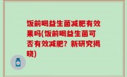 饭前喝益生菌减肥有效果吗(饭前喝益生菌可否有效减肥？新研究揭晓)