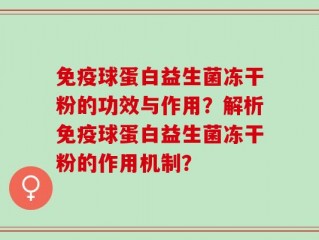 免疫球蛋白益生菌冻干粉的功效与作用？解析免疫球蛋白益生菌冻干粉的作用机制？