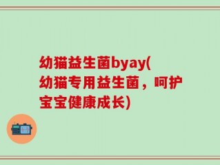 幼猫益生菌byay(幼猫专用益生菌，呵护宝宝健康成长)
