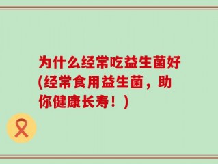 为什么经常吃益生菌好(经常食用益生菌，助你健康长寿！)