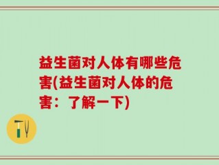 益生菌对人体有哪些危害(益生菌对人体的危害：了解一下)