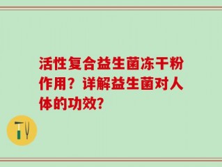 活性复合益生菌冻干粉作用？详解益生菌对人体的功效？