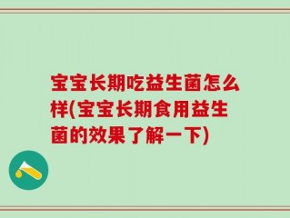 宝宝长期吃益生菌怎么样(宝宝长期食用益生菌的效果了解一下)