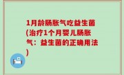 1月龄肠胀气吃益生菌(治疗1个月婴儿肠胀气：益生菌的正确用法)