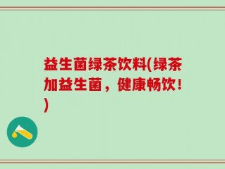 益生菌绿茶饮料(绿茶加益生菌，健康畅饮！)