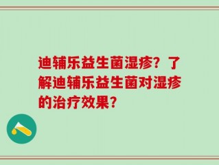 迪辅乐益生菌湿疹？了解迪辅乐益生菌对湿疹的治疗效果？