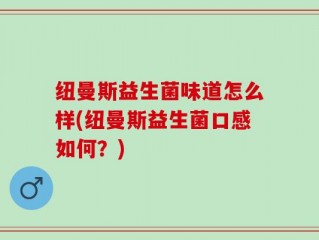 纽曼斯益生菌味道怎么样(纽曼斯益生菌口感如何？)