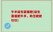 牛羊益生菌催肥(益生菌催肥牛羊，助您肥肥壮壮)