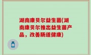 湖南康贝尔益生菌(湖南康贝尔推出益生菌产品，改善肠道健康)