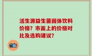 活生源益生菌固体饮料价格？市面上的价格对比及选购建议？