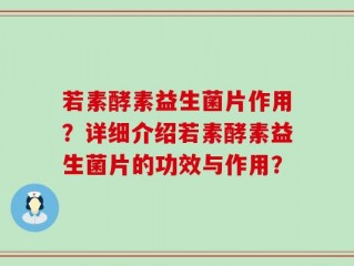 若素酵素益生菌片作用？详细介绍若素酵素益生菌片的功效与作用？