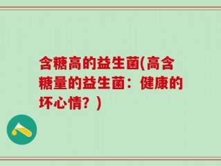含糖高的益生菌(高含糖量的益生菌：健康的坏心情？)
