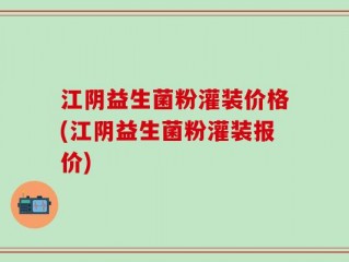 江阴益生菌粉灌装价格(江阴益生菌粉灌装报价)