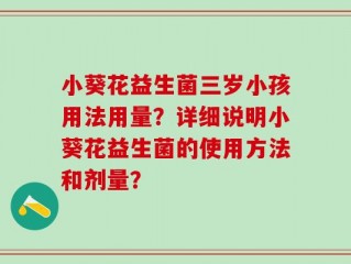 小葵花益生菌三岁小孩用法用量？详细说明小葵花益生菌的使用方法和剂量？