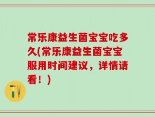 常乐康益生菌宝宝吃多久(常乐康益生菌宝宝服用时间建议，详情请看！)