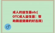 成人的益生菌otc(OTC成人益生菌：帮助肠道健康的好选择)