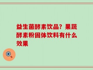 益生菌酵素饮品？果蔬酵素粉固体饮料有什么效果