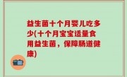 益生菌十个月婴儿吃多少(十个月宝宝适量食用益生菌，保障肠道健康)