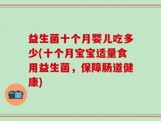 益生菌十个月婴儿吃多少(十个月宝宝适量食用益生菌，保障肠道健康)
