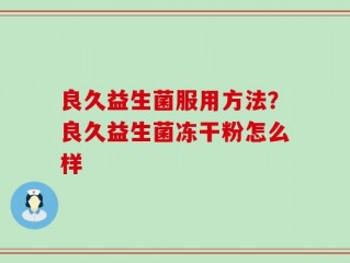 良久益生菌服用方法？良久益生菌冻干粉怎么样