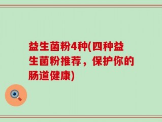 益生菌粉4种(四种益生菌粉推荐，保护你的肠道健康)